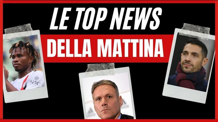 Top News Mattina - Samuel Chukwueze, Marco Van Basten Youssouf Fofana